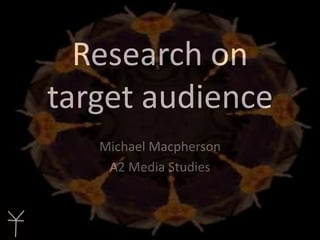Research on
target audience
Michael Macpherson
A2 Media Studies

 