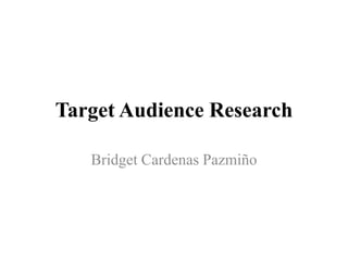 Target Audience Research
Bridget Cardenas Pazmiño
 