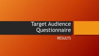 Target Audience
Questionnaire
RESULTS
 