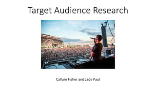 Target Audience Research
Callum Fisher and Jade Paul
 