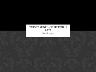 TARGET AUDIENCE RESEARCH
DATA
Daniel Seager

 