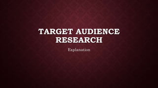 TARGET AUDIENCE
RESEARCH
Explanation
 