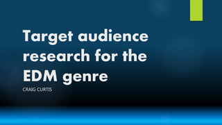 Target audience
research for the
EDM genre
CRAIG CURTIS
 