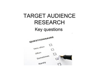 TARGET AUDIENCE RESEARCH Key questions   