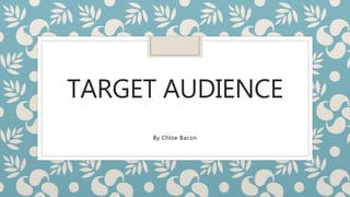 TARGET AUDIENCE
By Chloe Bacon
 