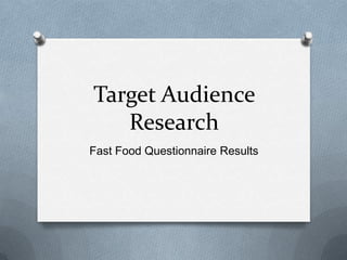 Target Audience
Research
Fast Food Questionnaire Results
 