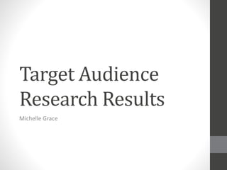 Target Audience
Research Results
Michelle Grace
 