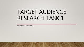 TARGET AUDIENCE
RESEARCH TASK 1
BY KENNY EKUNDAYO
 
