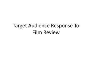 Target Audience Response To
Film Review
 