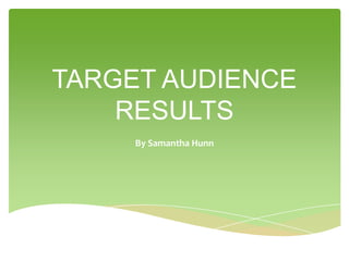 TARGET AUDIENCE
    RESULTS
     By Samantha Hunn
 