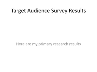 Target Audience Survey Results
Here are my primary research results
 