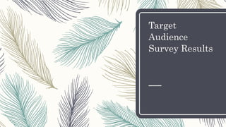 Target
Audience
Survey Results
 