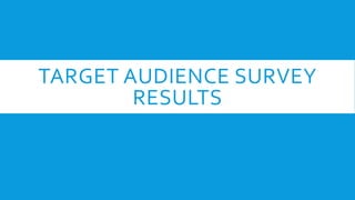 TARGET AUDIENCE SURVEY
RESULTS
 