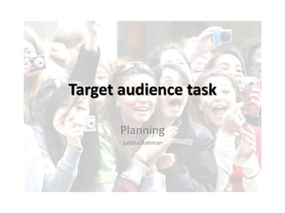 Target audience task 
Planning 
Sabiha Rahman 
 