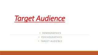 Target Audience
• DEMOGRAPHICS
• PSYCHOGRAPHICS
• TARGET AUDIENCE
 