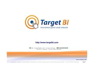 http://www.targetbi.com




                                                                                                                                             Name of speaker, date

Copyright 2011 Target BI – Documentação Confidêncial de uso interno e exclusivo aos envolvidos nessa etapa do projeto – Todos os Direitos Reservados      Slide 1
 