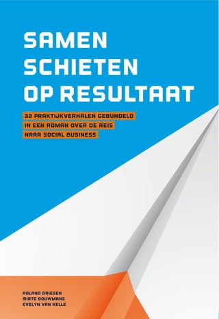 Samen
schieten
op resultaat
32 praktijkverhalen gebundeld
in een roman over de reis
naar social business
Roland Driesen
Mirte Bouwmans
Evelyn van Kelle
 