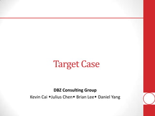 DBZ Consulting Group
Kevin Cai Julius Chen Brian Lee Daniel Yang
Target Case
 