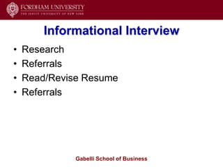 Informational Interview
•   Research
•   Referrals
•   Read/Revise Resume
•   Referrals




              Gabelli School of Business
 