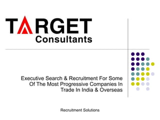 Executive Search & Recruitment For Some Of The Most Progressive Companies In Trade In India & Overseas Recruitment Solutions 