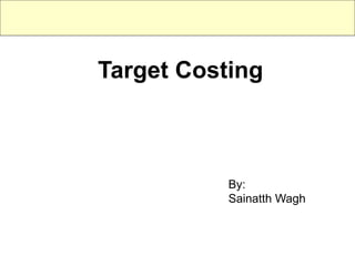 Target Costing



           By:
           Sainatth Wagh
 