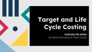 Target and Life
Cycle Costing
Instructor: Ms Ankita
By Ankita Choudhary & Prachi Singla
 