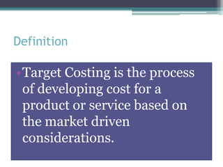 Definition

•Target Costing is the process
of developing cost for a
product or service based on
the market driven
considerations.

 