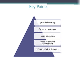 Key Points

price-led costing.
focus on customers.
focus on design.

cross-functional
involvement.
value-chain involvement.

 