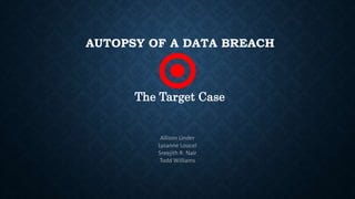 AUTOPSY OF A DATA BREACH
The Target Case
Allison Linder
Lysanne Loucel
Sreejith R. Nair
Todd Williams
 