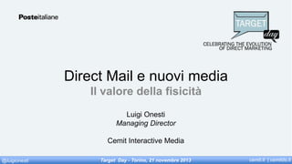 Direct Mail e nuovi media
Il valore della fisicità
Luigi Onesti
Managing Director
Cemit Interactive Media
@luigionesti

Target Day - Torino, 21 novembre 2013

cemit.it | cemitds.it

 
