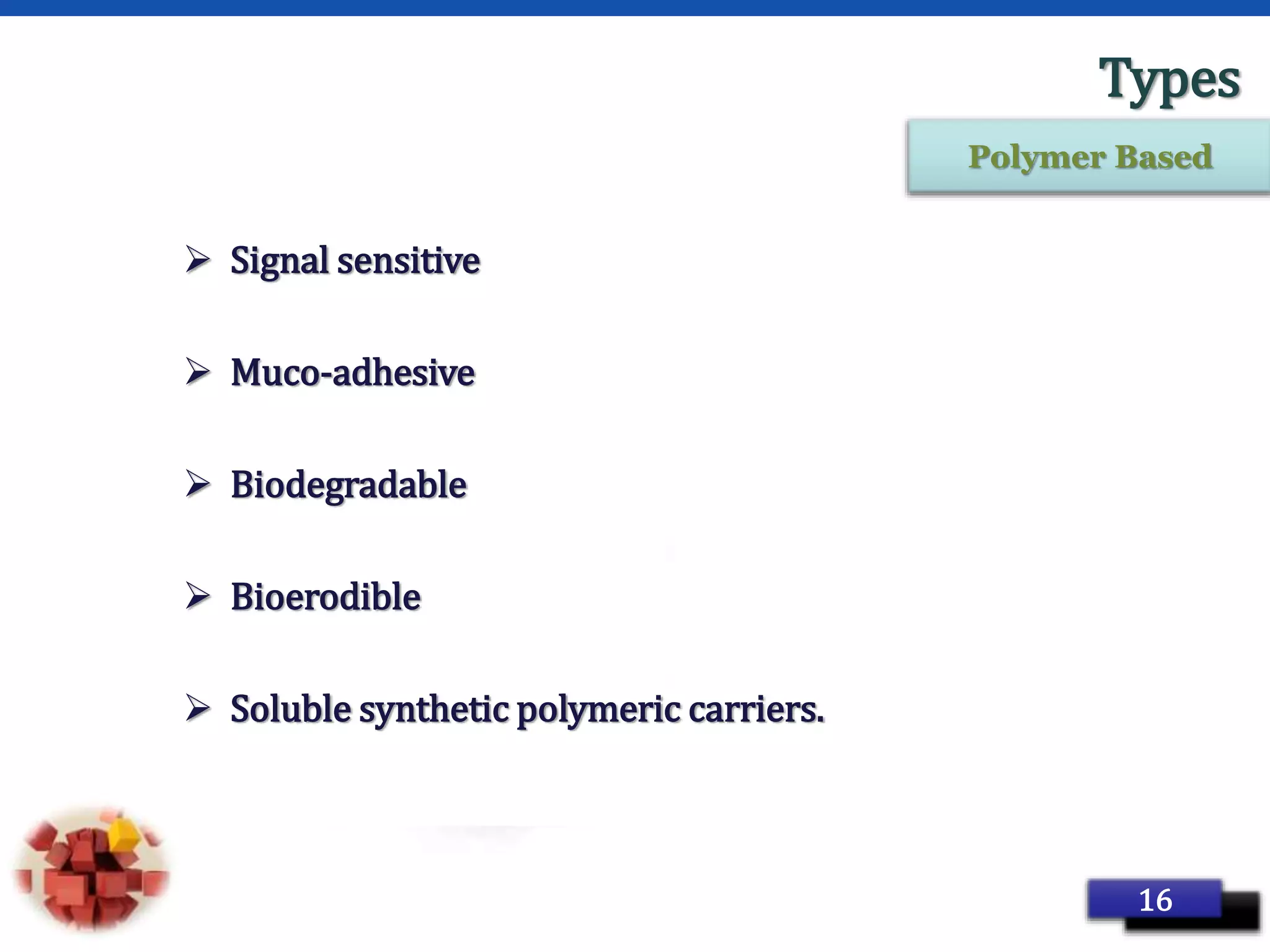 Page 25
Types
 Signal sensitive
 Muco-adhesive
 Biodegradable
 Bioerodible
 Soluble synthetic polymeric carriers.
16
Polymer Based
 