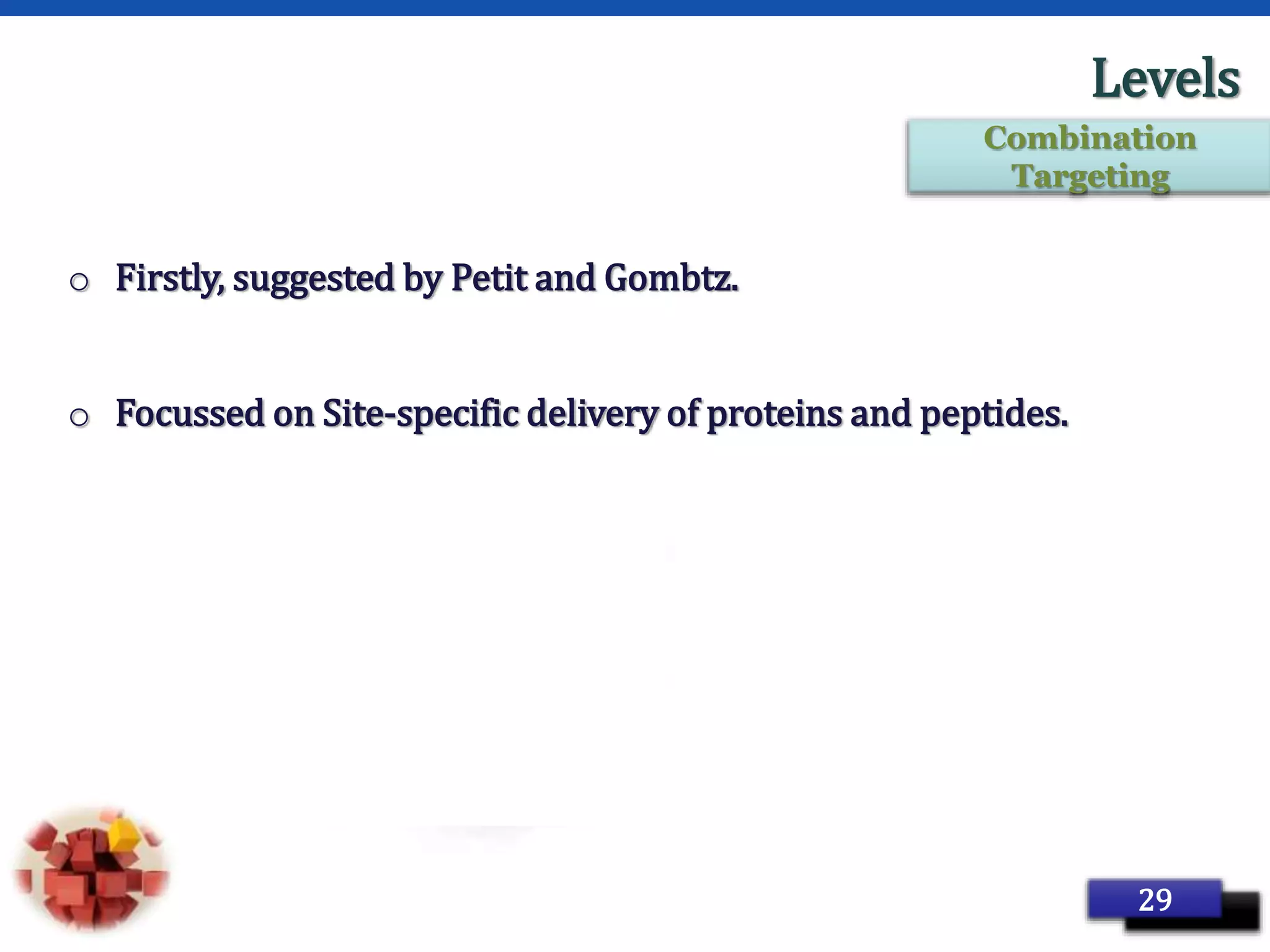 Page 39
Levels
o Firstly, suggested by Petit and Gombtz.
o Focussed on Site-specific delivery of proteins and peptides.
29
Combination
Targeting
 