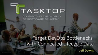 © Tasktop 2016© Tasktop 2016
Target DevOps Bottlenecks
with Connected Lifecycle Data
Jeff Downs
 
