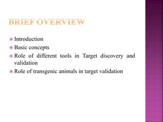  Introduction
 Basic concepts
 Role of different tools in Target discovery and
validation
 Role of transgenic animals in target validation
 