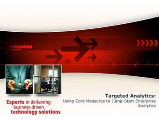 Targeted Analytics:Using Core Measures to Jump-Start Enterprise Analytics 