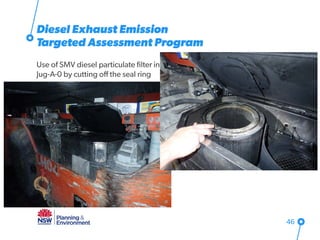 Diesel Exhaust Emission
Targeted Assessment Program
46
Use of SMV diesel particulate filter in
Jug-A-0 by cutting off the seal ring
 