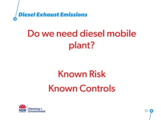 Diesel Exhaust Emissions
Do we need diesel mobile
plant?
Known Risk
Known Controls
51
 