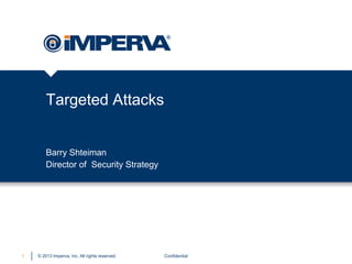 Targeted Attacks

Barry Shteiman
Director of Security Strategy

1

© 2013 Imperva, Inc. All rights reserved.

Confidential

 