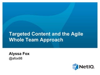 Targeted Content and the Agile 
Whole Team Approach 
Alyssa Fox 
@afox98 
 