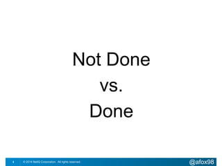 Not Done 
vs. 
Done 
© 2014 NetIQ Corporation. 5 All rights reserved. @afox98 
 