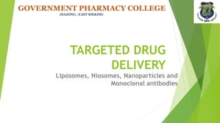 TARGETED DRUG
DELIVERY
Liposomes, Niosomes, Nanoparticles and
Monoclonal antibodies
GOVERNMENT PHARMACY COLLEGE
(SAJONG , EAST SIKKIM)
 