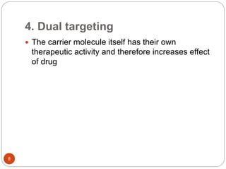 4. Dual targeting
 The carrier molecule itself has their own
therapeutic activity and therefore increases effect
of drug
8
 
