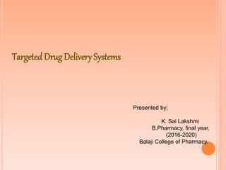TargetedDrug Delivery Systems
Presented by;
K. Sai Lakshmi
B.Pharmacy, final year,
(2016-2020)
Balaji College of Pharmacy.
 