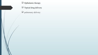  Opthalamic therapy
 Topical drug delivery
 pulmonary delivery
 