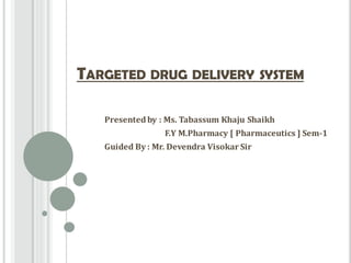 TARGETED DRUG DELIVERY SYSTEM
Presented by : Ms. Tabassum Khaju Shaikh
F.Y M.Pharmacy [ Pharmaceutics ] Sem-1
Guided By : Mr. Devendra Visokar Sir
 