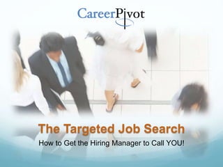The Targeted Job Search
How to Get the Hiring Manager to Call YOU!
 