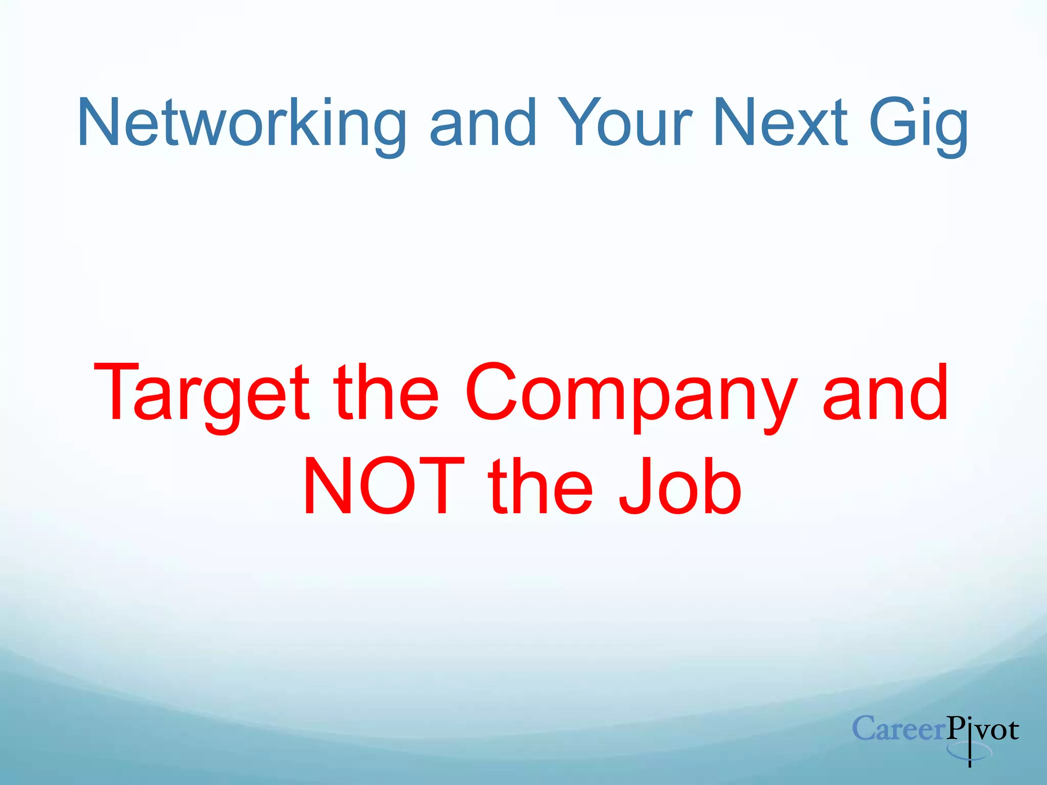 Networking and Your Next Gig
Target the Company and
NOT the Job