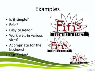 Examples
• Is it simple?
• Bold?
• Easy to Read?
• Work well in various
sizes?
• Appropriate for the
business?
• Distinctive?
 