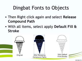 Dingbat Fonts to Objects
• Then Right click again and select Release
Compound Path
• With all items, select apply Default Fill &
Stroke
 