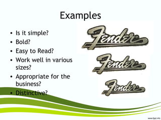 Examples
• Is it simple?
• Bold?
• Easy to Read?
• Work well in various
sizes?
• Appropriate for the
business?
• Distinctive?
 